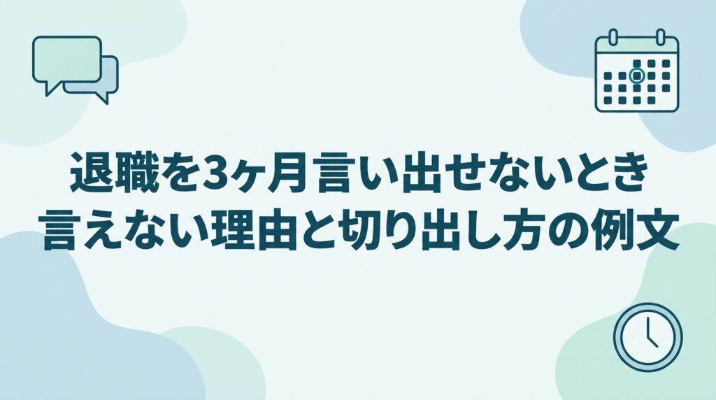 退職を3ヶ月言い出せないときに読む記事のアイキャッチ。言えない理由と切り出し方の例文を扱うことを示す